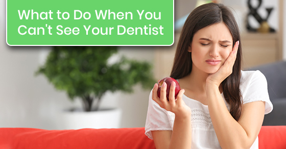 What to do when you can't see your dentist?