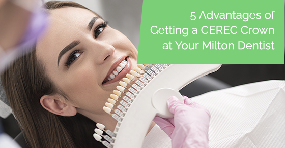 5 advantages of getting a CEREC crown at your Milton dentist