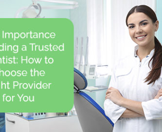 The importance of finding a trusted dentist: How to choose the right provider for you