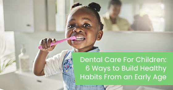 Dental care for children: 6 ways to build healthy habits from an early age